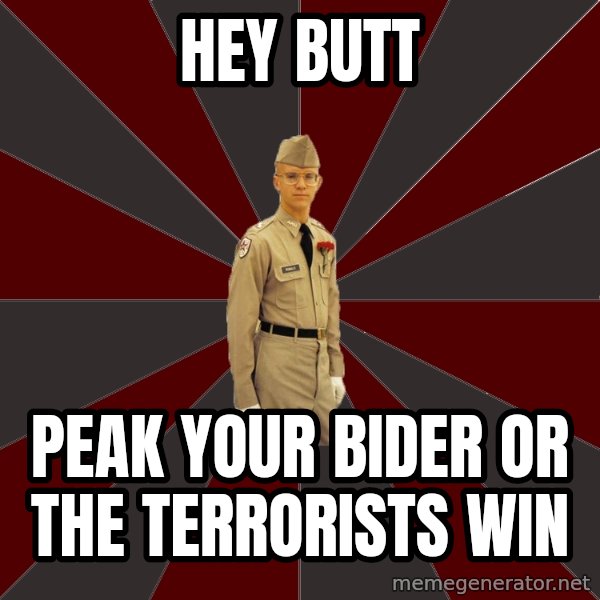 Stereotypical Corps Guy meme: Hey butt / Peak your bider or the terrorists win