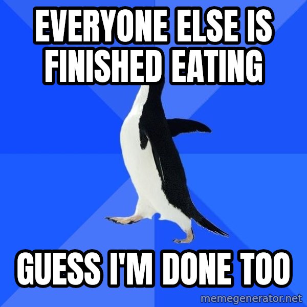 Socially Awkward Penguin meme: everyone else is finished eating / guess i'm done too