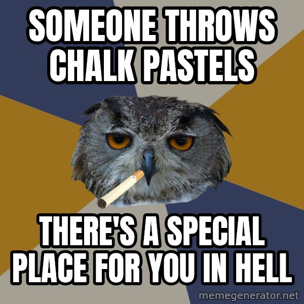 Art Student Owl meme: Someone throws chalk pastels / There's a special place for you in hell