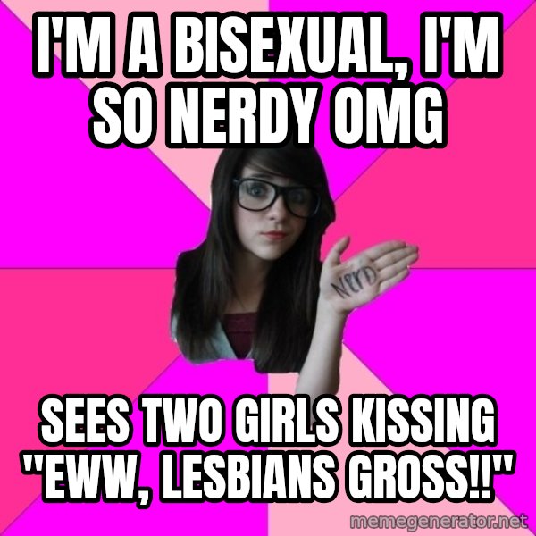 Idiot Nerd Girl meme: i'm A BISEXUAL, I'M SO NERDY OMG / SEES TWO GIRLS KISSING "EWW, LESBIANS GROSS!!"