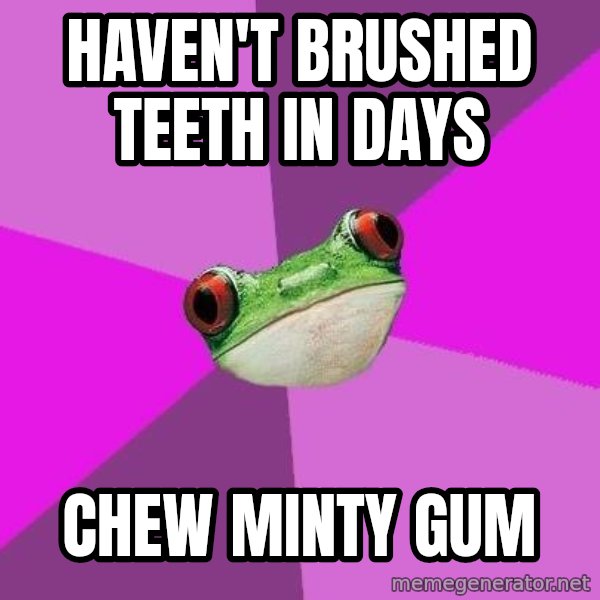 Foul Bachelorette Frog meme: haven't brushed teeth in days / chew minty gum