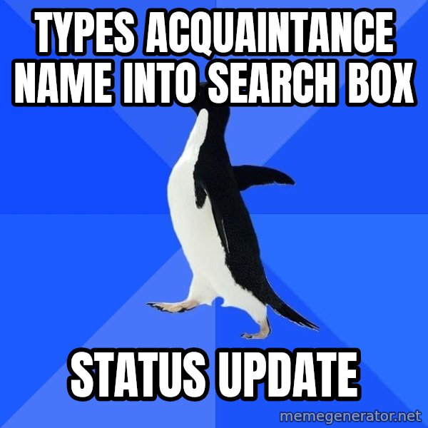 Socially Awkward Penguin meme: types acquaintance name into search box / status update