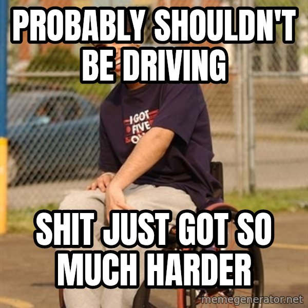 Drake Wheelchair meme: Probably Shouldn't be driving / Shit just got so much harder
