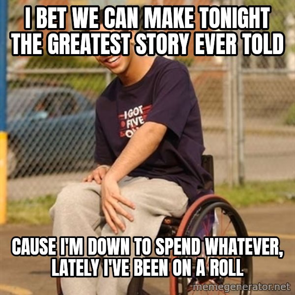 Drake Wheelchair meme: i bet we can make tonight the greatest story ever told / cause i'm down to spend whatever, lately i've been on a roll