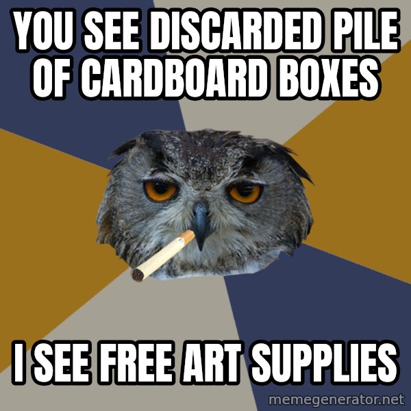 Art Student Owl meme: you see discarded pile of cardboard boxes / I see free art supplies