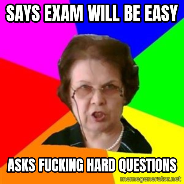 teacher meme: sAYS EXAM WILL BE EASY / ASKS FUCKING HARD QUESTIONS