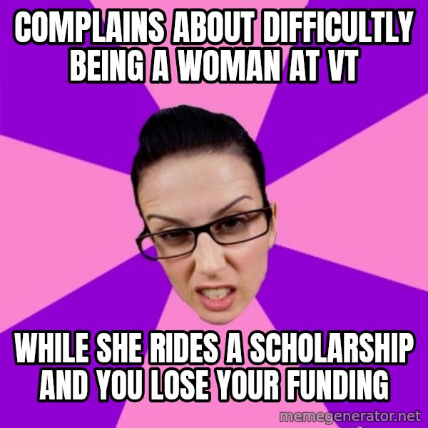 Privilege Denying Feminist meme: complains about difficultly being a woman at VT / while she rides a scholarship and you lose your funding