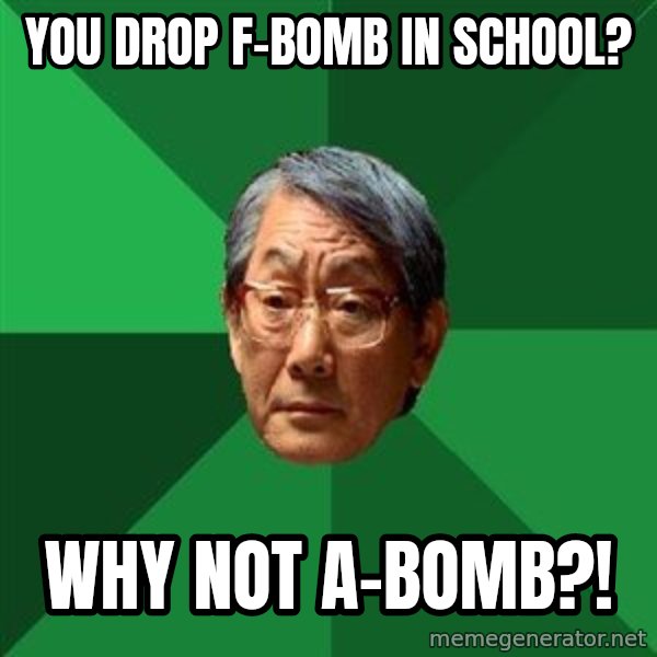 High Expectations Asian Father meme: you drop f-bomb in school? / why not a-bomb?!