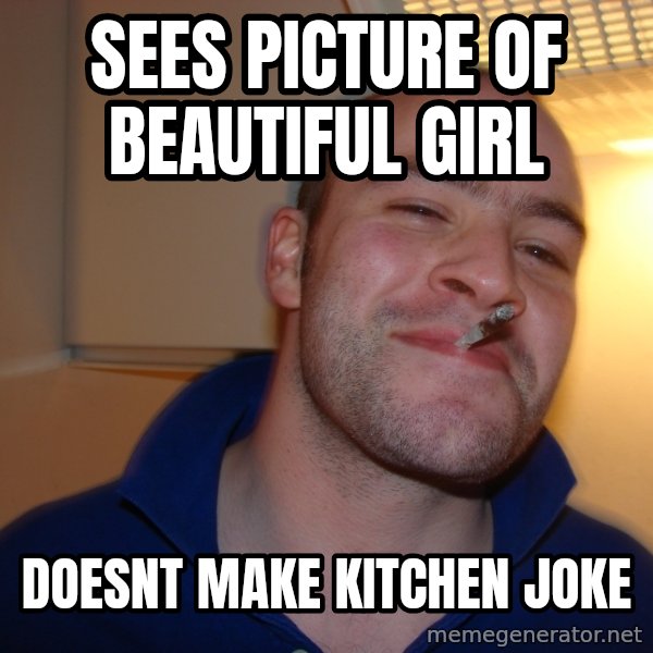 Good Guy Greg meme: sees picture of beautiful girl / doesnt make kitchen joke