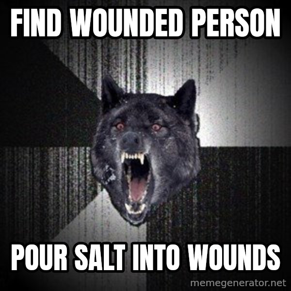 Insanity Wolf meme: Find wounded person / Pour salt into wounds