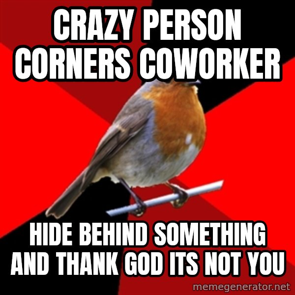Retail Robin meme: crazy person corners coworker / hide behind something and thank god its not you