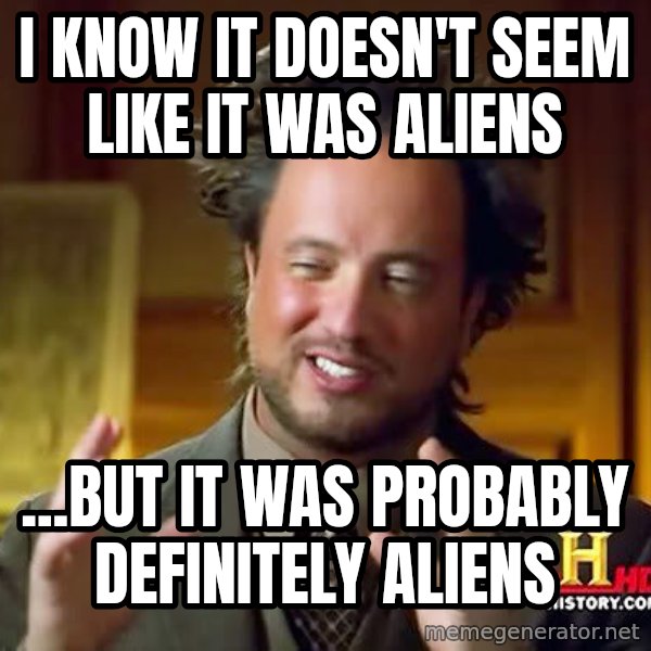 Ancient Aliens meme: i KNOW it doesn't seem like it was aliens / ...but it was probably definitely aliens