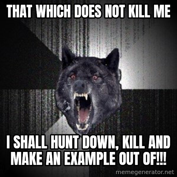 Insanity Wolf meme: that which does not kill me / i shall hunt down, kill and make an example out of!!!