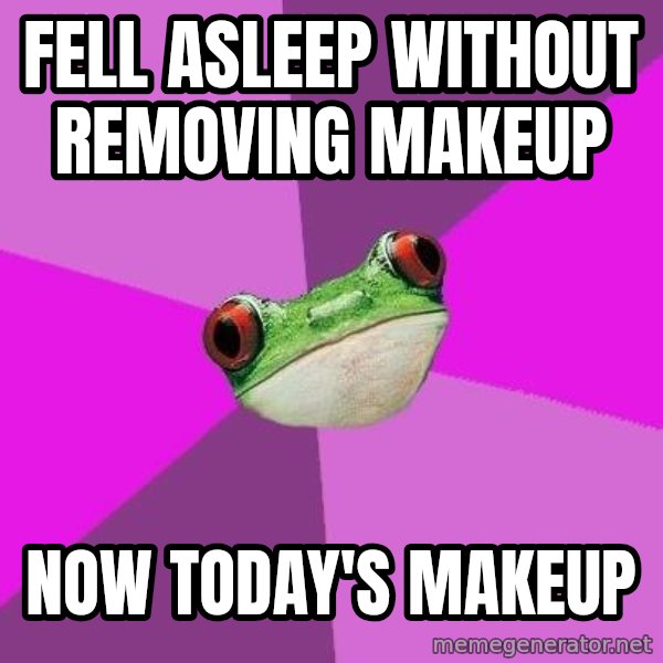 Foul Bachelorette Frog meme: FELL ASLEEP WITHOUT REMOVING MAKEUP / NOW TODAY'S MAKEUP