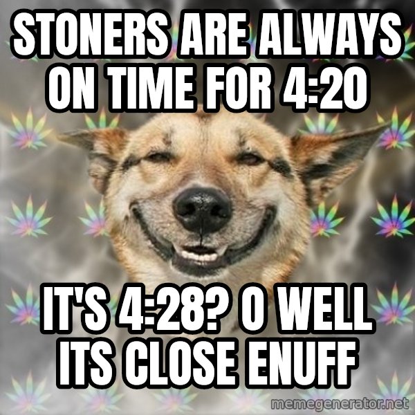 Stoner Dog meme: Stoners are always on time for 4:20 / It's 4:28? O well its close enuff