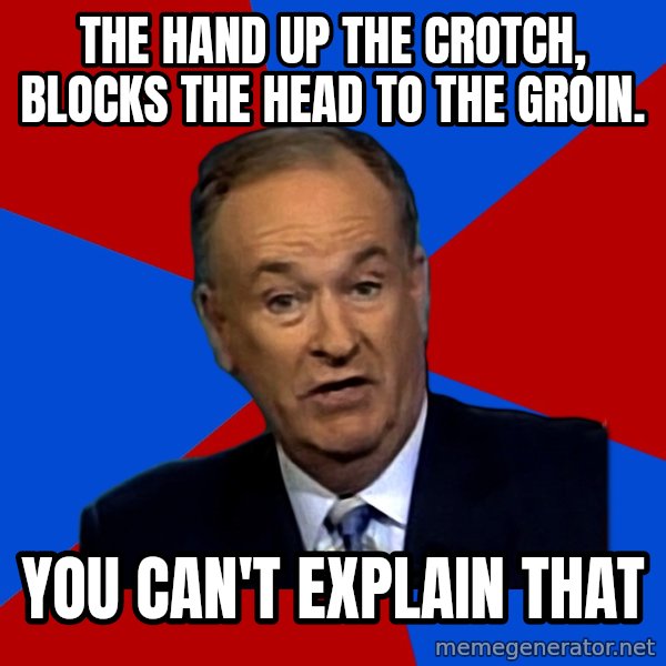 Bill O'Reilly Proves God meme: The hand up the crotch, blocks the head to the groin. / You can't explain that