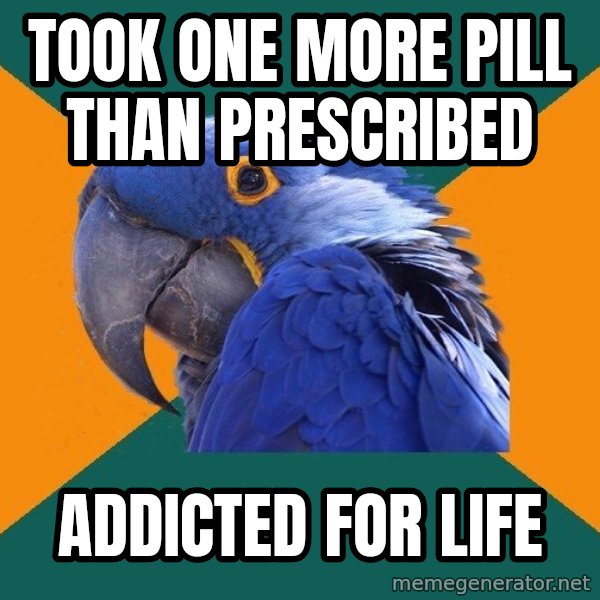 Paranoid Parrot meme: Took one more pill than prescribed / addicted for life
