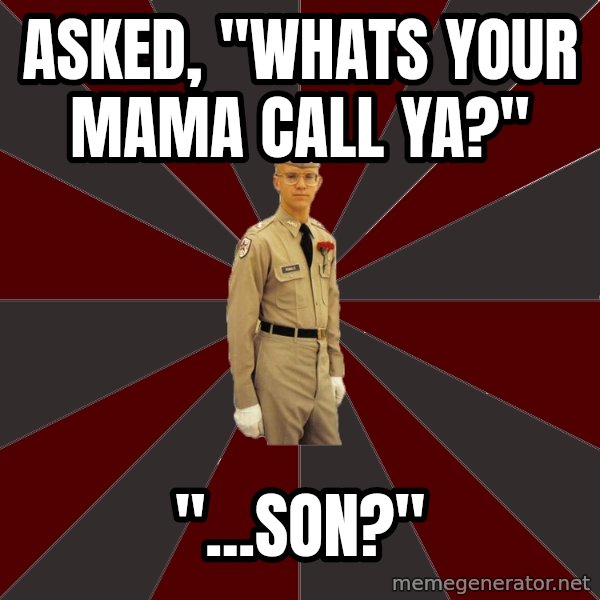 Stereotypical Corps Guy meme: asked, "whats your mama call ya?" / "...son?"
