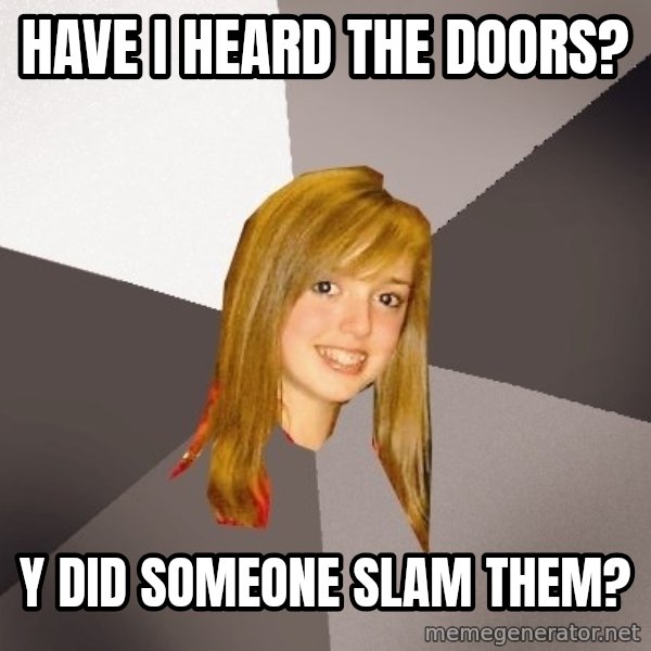 Musically Oblivious 8th Grader meme: have i heard the doors? / y did someone slam them?