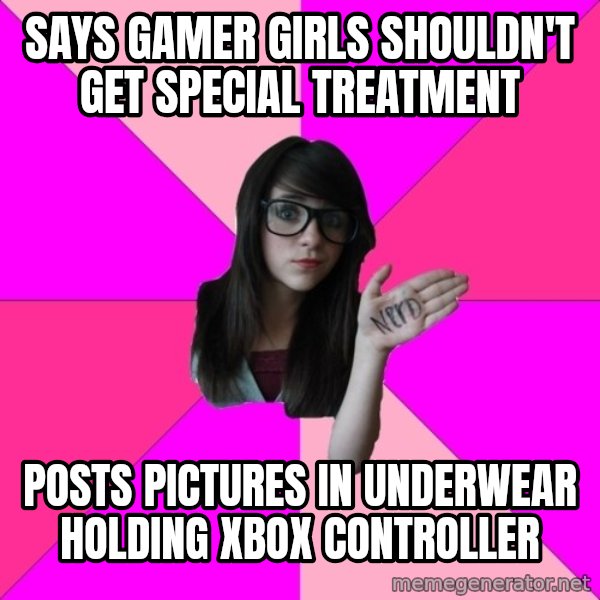 Idiot Nerd Girl meme: Says gamer girls shouldn't get special treatment / Posts pictures in underwear holding xbox controller