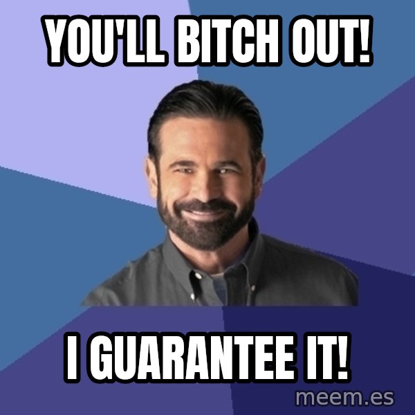 Billy Mays meme: You'll bitch out! / I guarantee it!