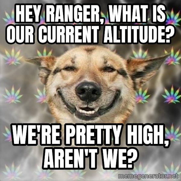 Stoner Dog meme: Hey ranger, what is our current altitude? / we're pretty high, aren't we?