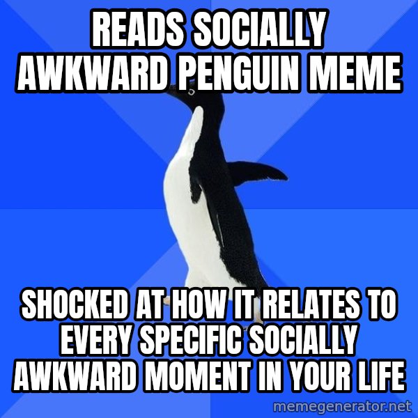 Socially Awkward Penguin meme: Reads socially awkward Penguin Meme / Shocked at how it relates to every specific socially awkward moment in your life