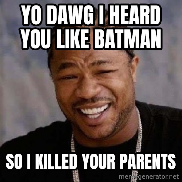 Yo Dawg meme: yo dawg i heard you like batman / so i killed your parents