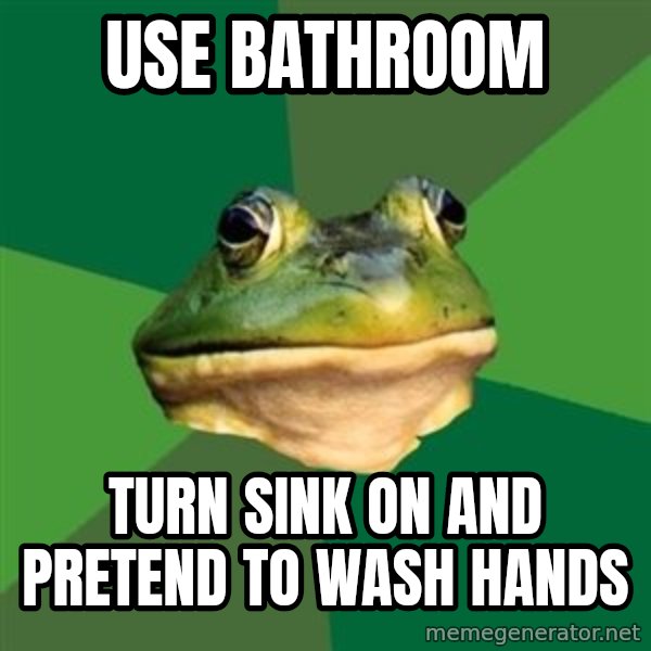 Foul Bachelor Frog meme: use bathroom / turn sink on and pretend to wash hands