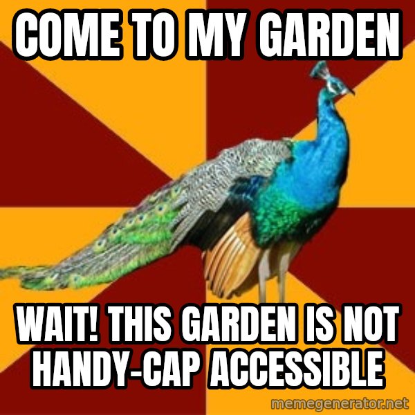 Thespian Peacock meme: come to my garden / WAIT! this garden is not handy-cap accessible