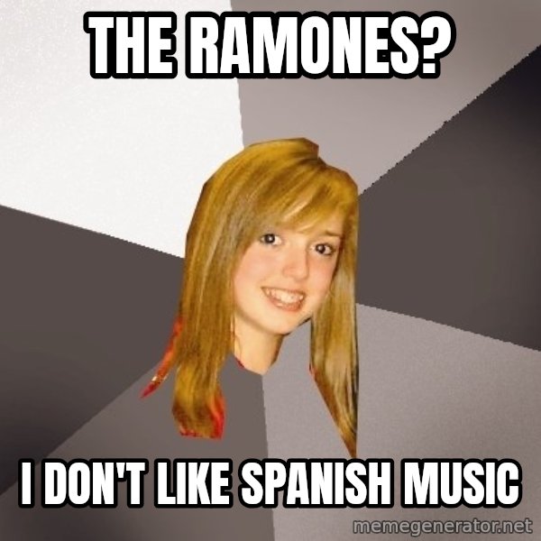 Musically Oblivious 8th Grader meme: THE RAMONES? / i don't like spanish music