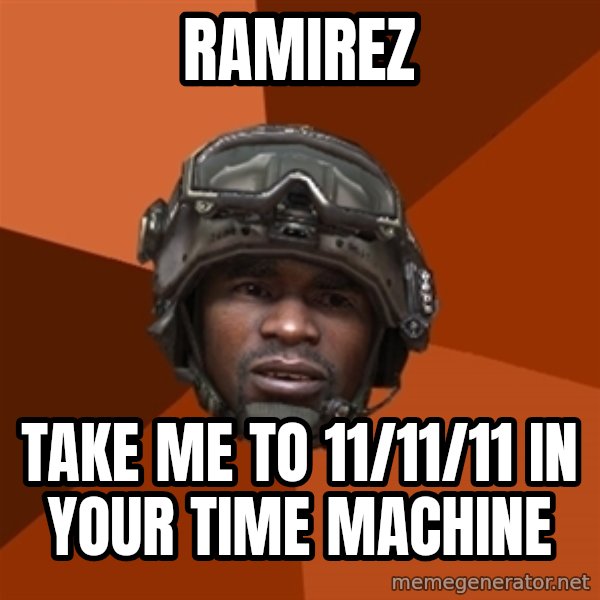 Sgt. Foley meme: RAMIREZ / take me to 11/11/11 in your time machine