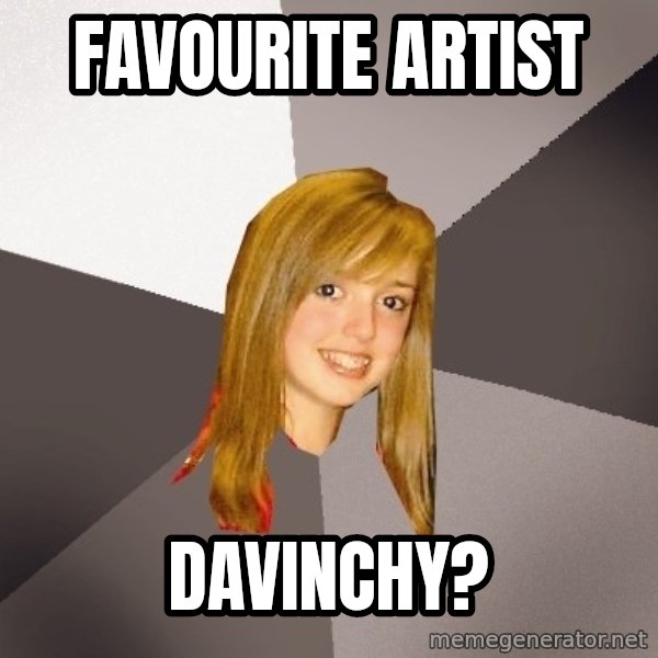 Musically Oblivious 8th Grader meme: favourite artist / davinchy?