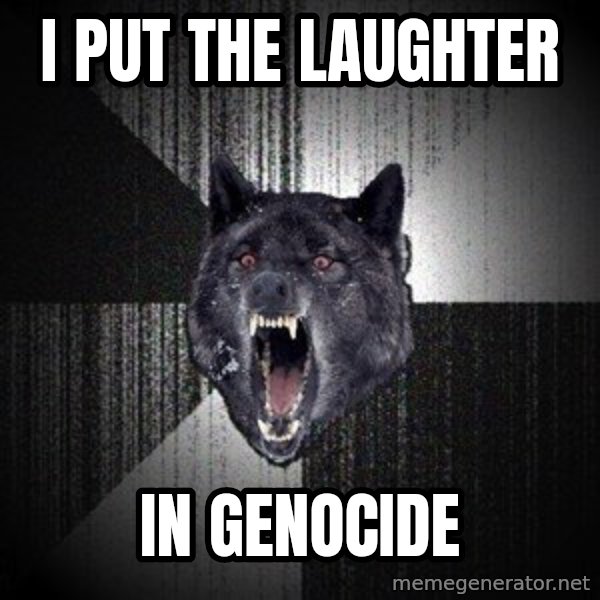 Insanity Wolf meme: i put the laughter / in genocide