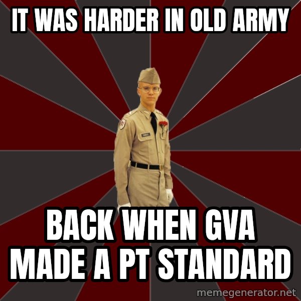 Stereotypical Corps Guy meme: It was harder in old army / back when GVA made a pt standard