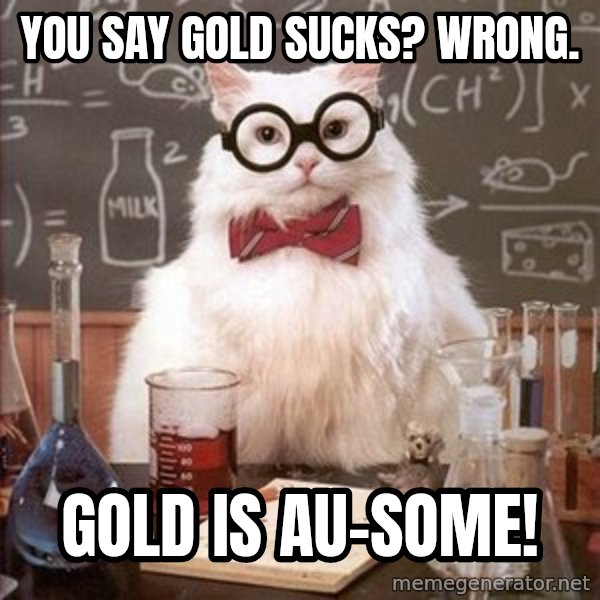 Chemistry Cat meme: You say gold sucks? Wrong. / Gold is Au-some!