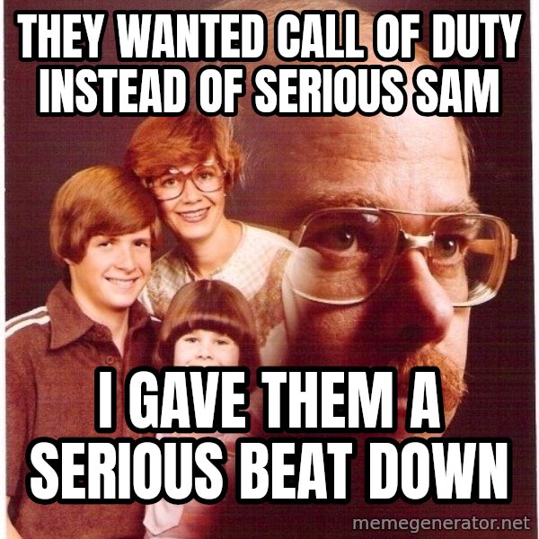 Vengeance Dad meme: They WANTED CALL OF DUTY INSTEAD OF SERIOUS SAM / I GAVE THEM A SERIOUS BEAT DOWN