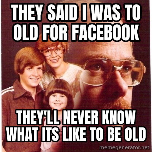 Vengeance Dad meme: They said i was to old for facebook / they'll never know what its like to be old