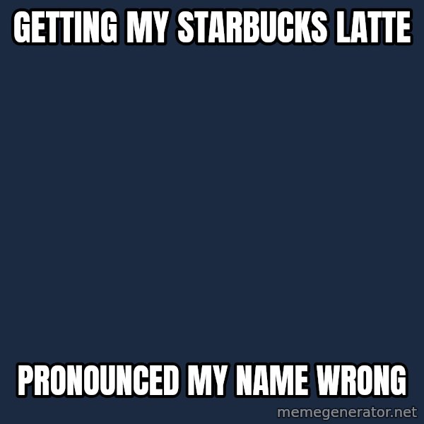 First World Problems meme: getting my starbucks latte / pronounced my name wrong