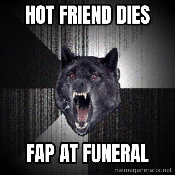 Insanity Wolf meme: Hot friend dies / Fap at funeral