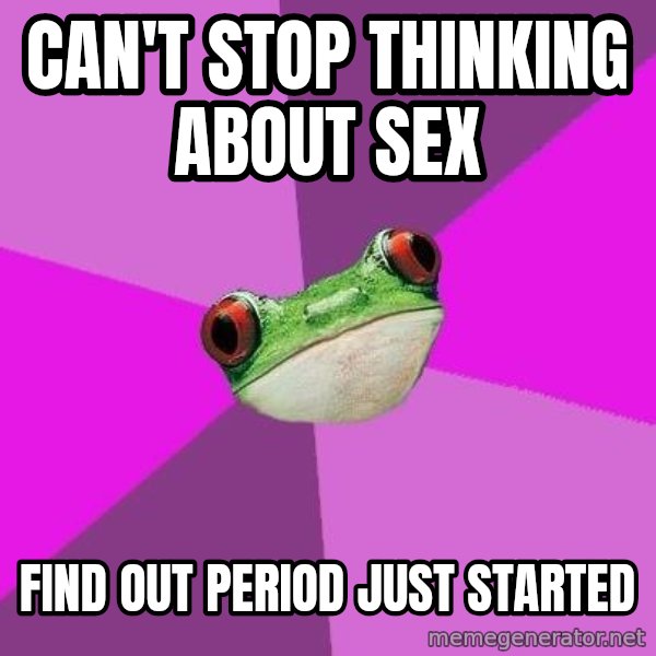 Foul Bachelorette Frog meme: CAN'T STOP THINKING ABOUT SEX / FIND OUT PERIOD JUST STARTED