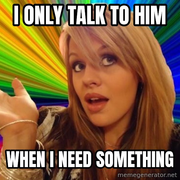 Dumb Blonde meme: i only talk to him / when i need something