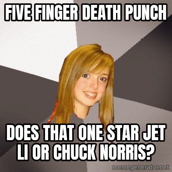Musically Oblivious 8th Grader meme: five finger death punch / does that one star jet li or chuck norris?