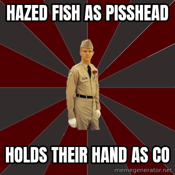 Stereotypical Corps Guy meme: hazed fish as pisshead / holds their hand as co
