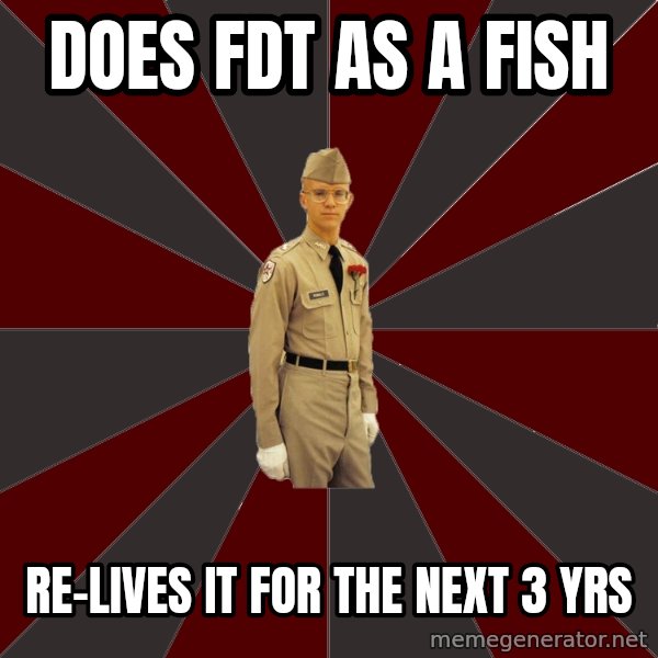 Stereotypical Corps Guy meme: does Fdt as a fish / re-lives it for the next 3 yrs