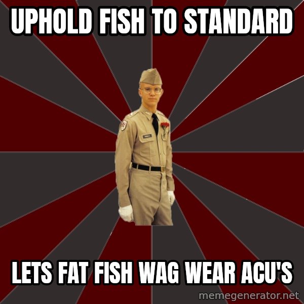 Stereotypical Corps Guy meme: uphold fish to standard / lets fat fish wag wear acu's