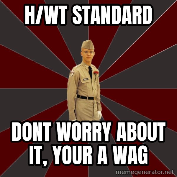 Stereotypical Corps Guy meme: H/Wt standard / dont worry about it, your a wag