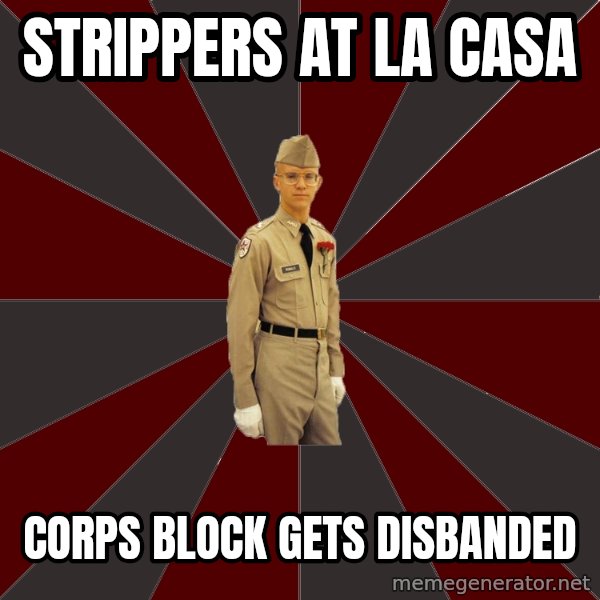 Stereotypical Corps Guy meme: strippers at la casa / corps block gets disbanded