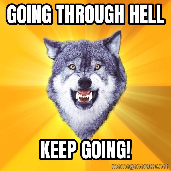 Courage Wolf meme: going through hell / keep going!