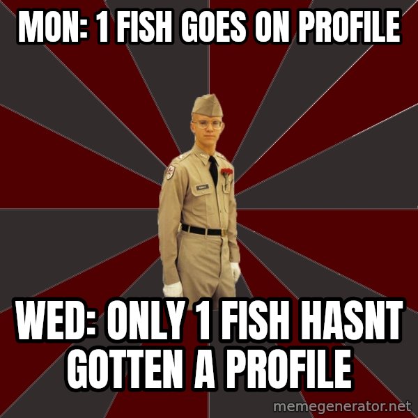 Stereotypical Corps Guy meme: Mon: 1 fish goes on profile / Wed: only 1 fish hasnt gotten a profile